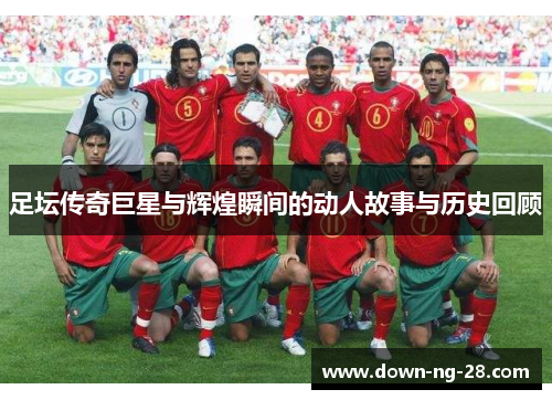 足坛传奇巨星与辉煌瞬间的动人故事与历史回顾