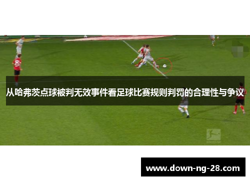 从哈弗茨点球被判无效事件看足球比赛规则判罚的合理性与争议 从哈弗茨点球被判无效事件看足球比赛规则判罚的合理性与争议