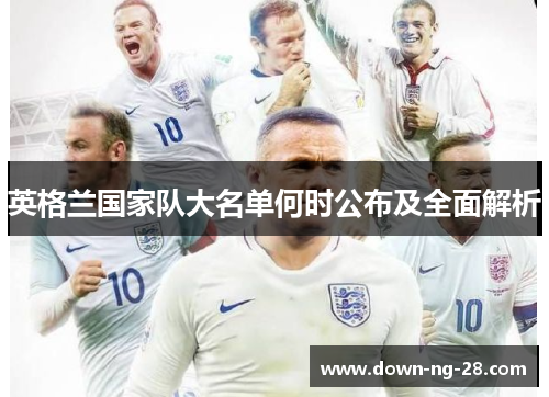 英格兰国家队大名单何时公布及全面解析