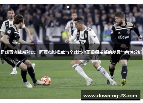 足球青训体系对比：阿贾克斯模式与全球其他顶级俱乐部的差异与共性分析