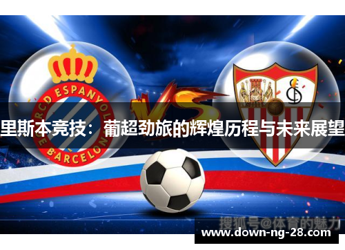 里斯本竞技:葡超劲旅的辉煌历程与未来展望 里斯本竞技:葡超劲旅的辉煌历程与未来展望