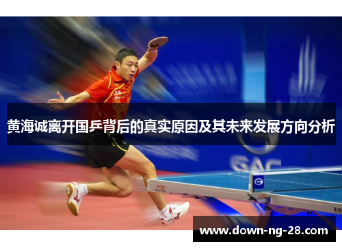 黄海诚离开国乒背后的真实原因及其未来发展方向分析