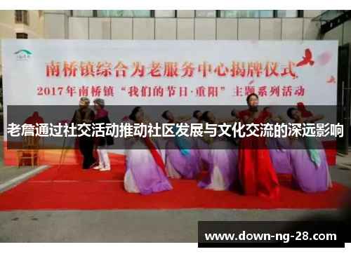 老詹通过社交活动推动社区发展与文化交流的深远影响 老詹通过社交活动推动社区发展与文化交流的深远影响