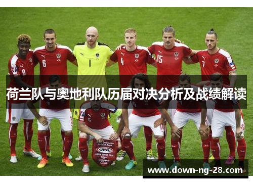 荷兰队与奥地利队历届对决分析及战绩解读 荷兰队与奥地利队历届对决分析及战绩解读