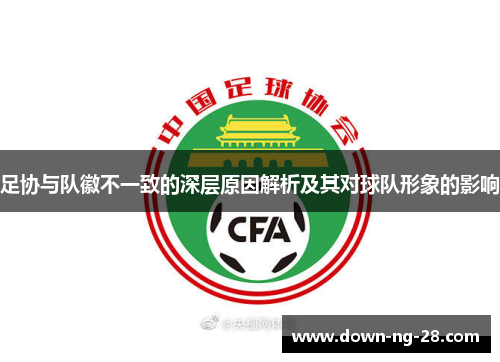 足协与队徽不一致的深层原因解析及其对球队形象的影响