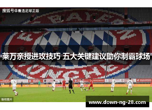 莱万亲授进攻技巧 五大关键建议助你制霸球场 莱万亲授进攻技巧 五大关键建议助你制霸球场