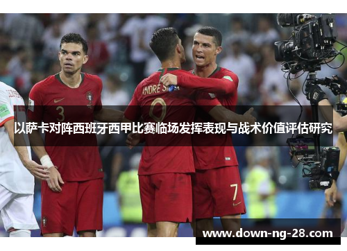 以萨卡对阵西班牙西甲比赛临场发挥表现与战术价值评估研究