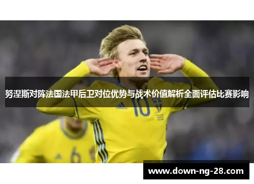 努涅斯对阵法国法甲后卫对位优势与战术价值解析全面评估比赛影响