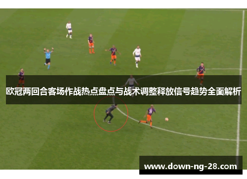 欧冠两回合客场作战热点盘点与战术调整释放信号趋势全面解析