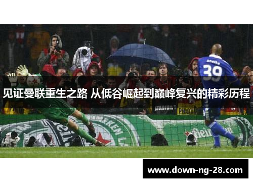 见证曼联重生之路 从低谷崛起到巅峰复兴的精彩历程 见证曼联重生之路 从低谷崛起到巅峰复兴的精彩历程