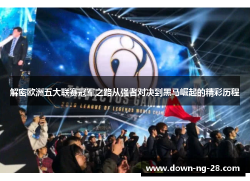 解密欧洲五大联赛冠军之路从强者对决到黑马崛起的精彩历程 解密欧洲五大联赛冠军之路从强者对决到黑马崛起的精彩历程