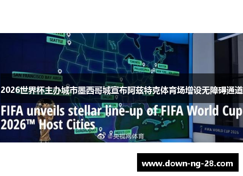 2026世界杯主办城市墨西哥城宣布阿兹特克体育场增设无障碍通道