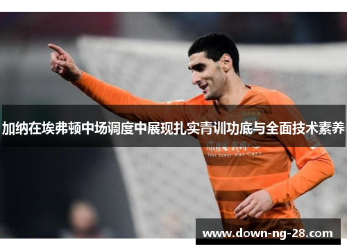 加纳在埃弗顿中场调度中展现扎实青训功底与全面技术素养