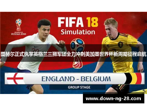 图赫尔正式执掌英格兰三狮军团全力冲刺美加墨世界杯新周期征程启航 图赫尔正式执掌英格兰三狮军团全力冲刺美加墨世界杯新周期征程启航