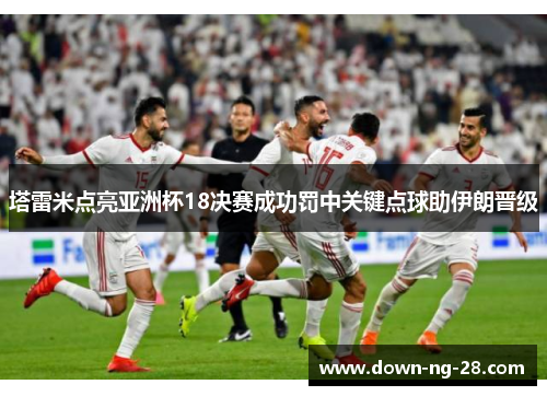 塔雷米点亮亚洲杯18决赛成功罚中关键点球助伊朗晋级 塔雷米点亮亚洲杯18决赛成功罚中关键点球助伊朗晋级