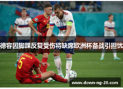 德容因脚踝反复受伤将缺席欧洲杯备战引担忧