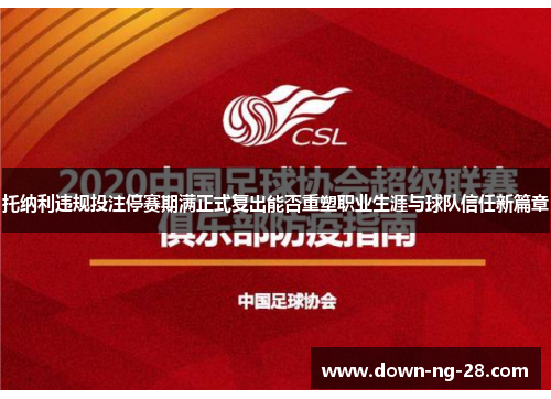 托纳利违规投注停赛期满正式复出能否重塑职业生涯与球队信任新篇章 托纳利违规投注停赛期满正式复出能否重塑职业生涯与球队信任新篇章