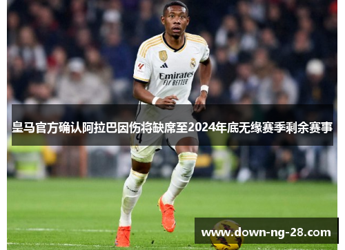 皇马官方确认阿拉巴因伤将缺席至2024年底无缘赛季剩余赛事