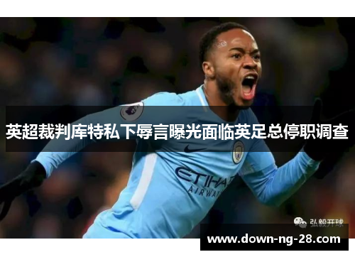英超裁判库特私下辱言曝光面临英足总停职调查