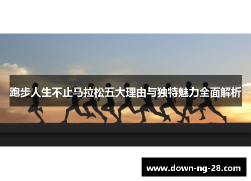 跑步人生不止马拉松五大理由与独特魅力全面解析