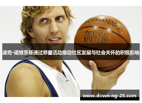 迪克·诺维茨基通过慈善活动推动社区发展与社会关怀的积极影响