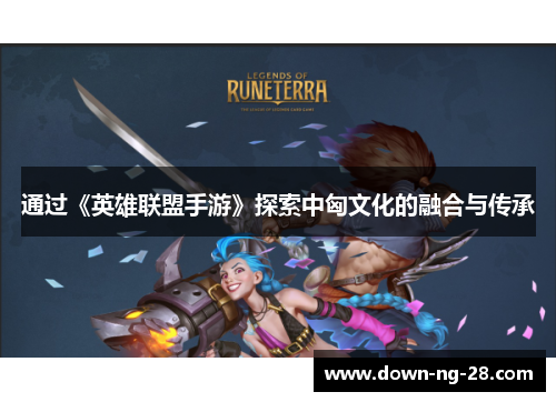 通过《英雄联盟手游》探索中匈文化的融合与传承