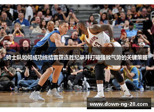骑士队如何成功终结雷霆连胜纪录并打破强敌气势的关键策略