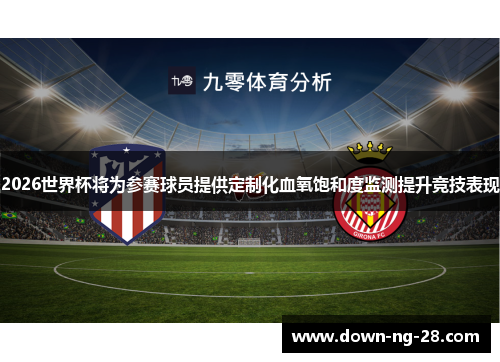 2026世界杯将为参赛球员提供定制化血氧饱和度监测提升竞技表现