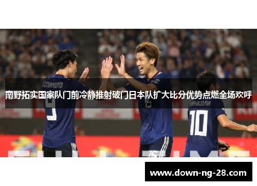南野拓实国家队门前冷静推射破门日本队扩大比分优势点燃全场欢呼