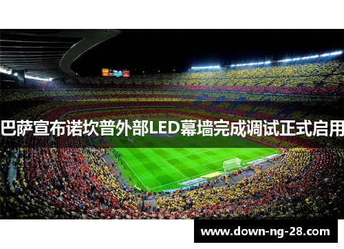 巴萨宣布诺坎普外部LED幕墙完成调试正式启用 巴萨宣布诺坎普外部LED幕墙完成调试正式启用