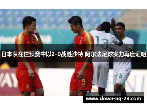日本队在世预赛中以2-0战胜沙特 阿尔法足球实力再度证明 日本队在世预赛中以2-0战胜沙特 阿尔法足球实力再度证明