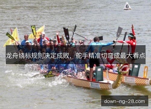 龙舟绕标规则决定成败,舵手精准切弯成最大看点 龙舟绕标规则决定成败,舵手精准切弯成最大看点