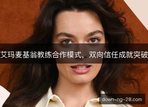 艾玛麦基翁教练合作模式，双向信任成就突破